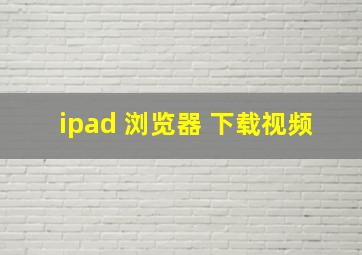 ipad 浏览器 下载视频